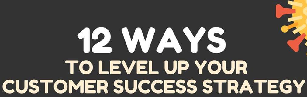 12 ways to level up your customer success strategy